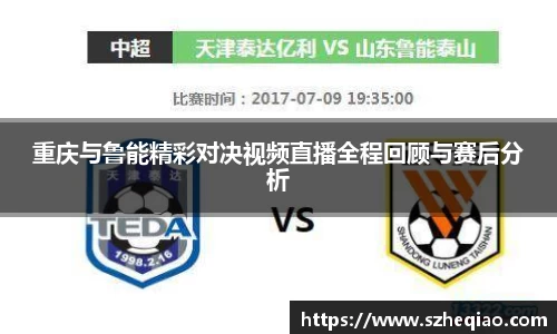 重庆与鲁能精彩对决视频直播全程回顾与赛后分析