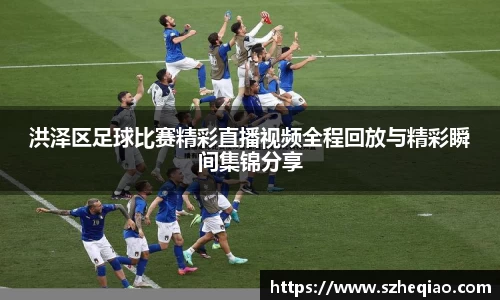 洪泽区足球比赛精彩直播视频全程回放与精彩瞬间集锦分享