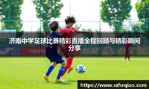 济南中学足球比赛精彩直播全程回顾与精彩瞬间分享