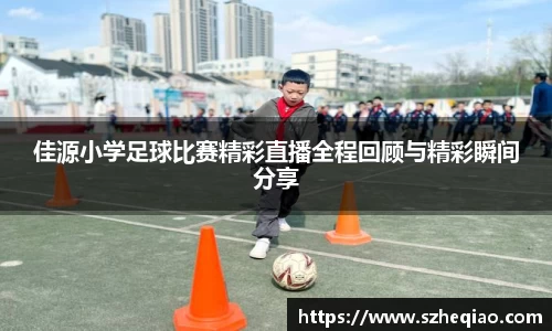 佳源小学足球比赛精彩直播全程回顾与精彩瞬间分享