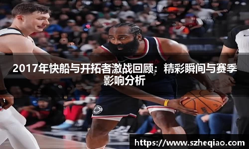 2017年快船与开拓者激战回顾：精彩瞬间与赛季影响分析
