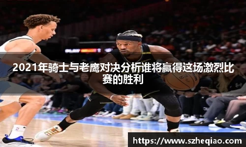 2021年骑士与老鹰对决分析谁将赢得这场激烈比赛的胜利