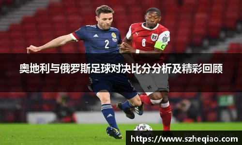 奥地利与俄罗斯足球对决比分分析及精彩回顾
