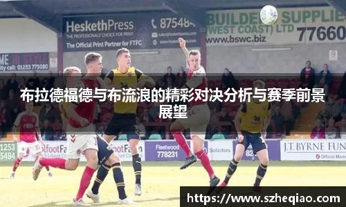 布拉德福德与布流浪的精彩对决分析与赛季前景展望