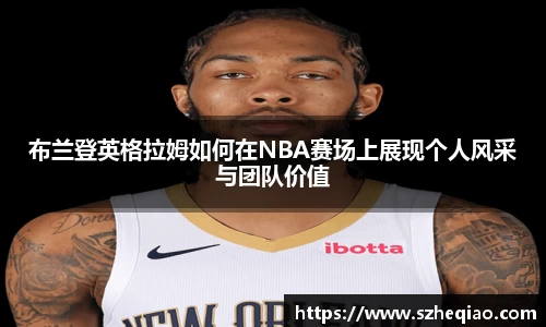 布兰登英格拉姆如何在NBA赛场上展现个人风采与团队价值