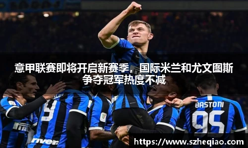 意甲联赛即将开启新赛季，国际米兰和尤文图斯争夺冠军热度不减