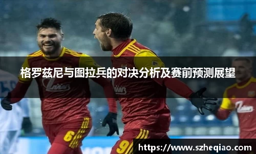 格罗兹尼与图拉兵的对决分析及赛前预测展望