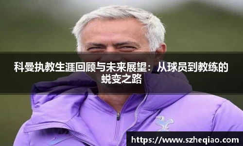科曼执教生涯回顾与未来展望：从球员到教练的蜕变之路
