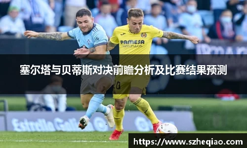 塞尔塔与贝蒂斯对决前瞻分析及比赛结果预测