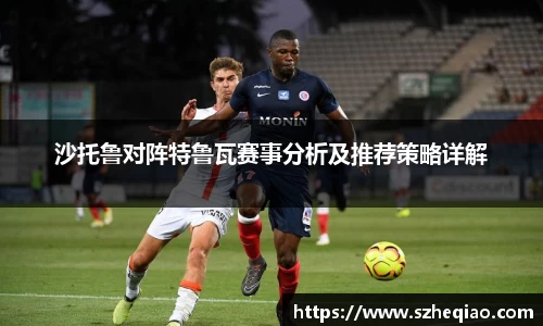 沙托鲁对阵特鲁瓦赛事分析及推荐策略详解