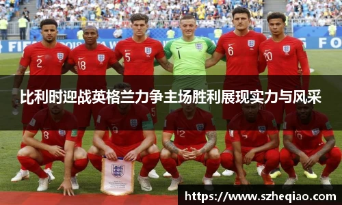 比利时迎战英格兰力争主场胜利展现实力与风采