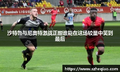 沙特鲁与尼奥特激战正酣谁能在这场较量中笑到最后