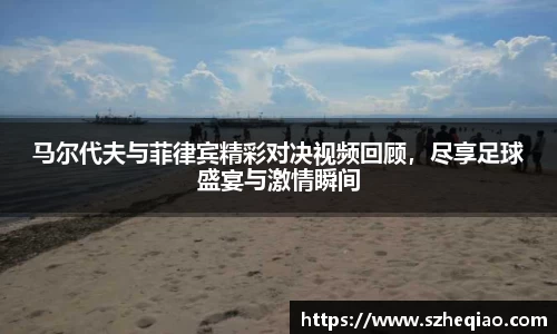 马尔代夫与菲律宾精彩对决视频回顾，尽享足球盛宴与激情瞬间