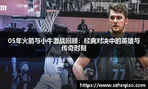 05年火箭与小牛激战回顾：经典对决中的英雄与传奇时刻