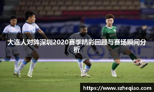 大连人对阵深圳2020赛季精彩回顾与赛场瞬间分析