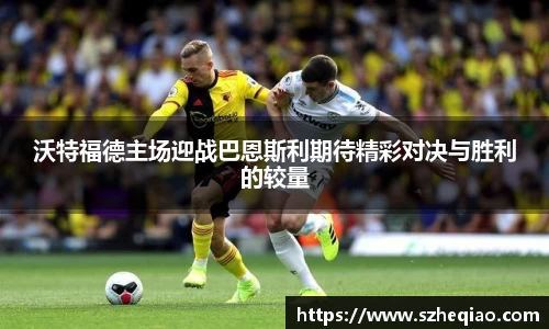 沃特福德主场迎战巴恩斯利期待精彩对决与胜利的较量